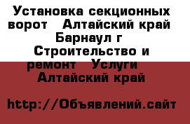 Установка секционных ворот - Алтайский край, Барнаул г. Строительство и ремонт » Услуги   . Алтайский край